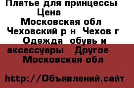 Платье для принцессы  › Цена ­ 1 000 - Московская обл., Чеховский р-н, Чехов г. Одежда, обувь и аксессуары » Другое   . Московская обл.